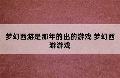 梦幻西游是那年的出的游戏 梦幻西游游戏